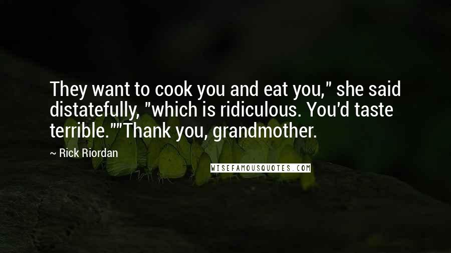 Rick Riordan Quotes: They want to cook you and eat you," she said distatefully, "which is ridiculous. You'd taste terrible.""Thank you, grandmother.