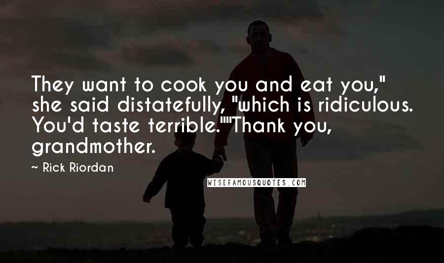 Rick Riordan Quotes: They want to cook you and eat you," she said distatefully, "which is ridiculous. You'd taste terrible.""Thank you, grandmother.