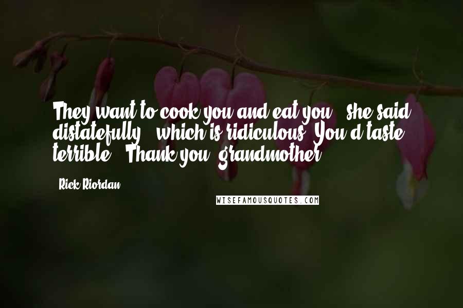 Rick Riordan Quotes: They want to cook you and eat you," she said distatefully, "which is ridiculous. You'd taste terrible.""Thank you, grandmother.