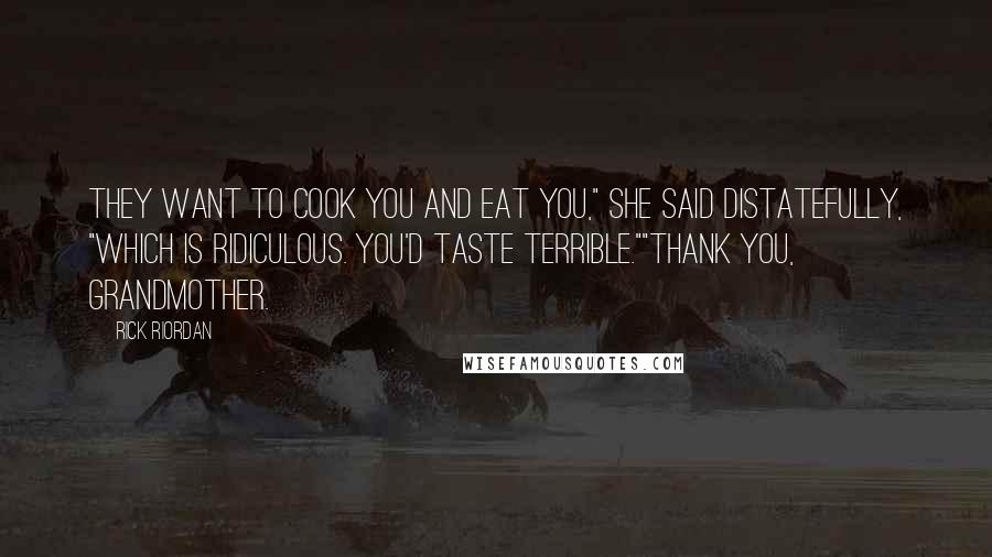 Rick Riordan Quotes: They want to cook you and eat you," she said distatefully, "which is ridiculous. You'd taste terrible.""Thank you, grandmother.