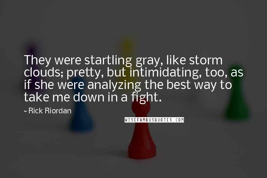 Rick Riordan Quotes: They were startling gray, like storm clouds; pretty, but intimidating, too, as if she were analyzing the best way to take me down in a fight.