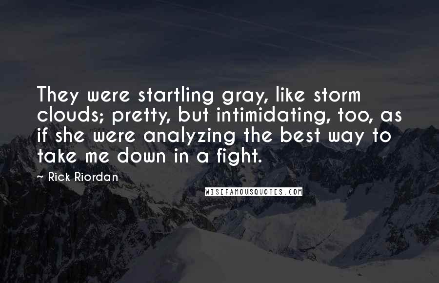 Rick Riordan Quotes: They were startling gray, like storm clouds; pretty, but intimidating, too, as if she were analyzing the best way to take me down in a fight.