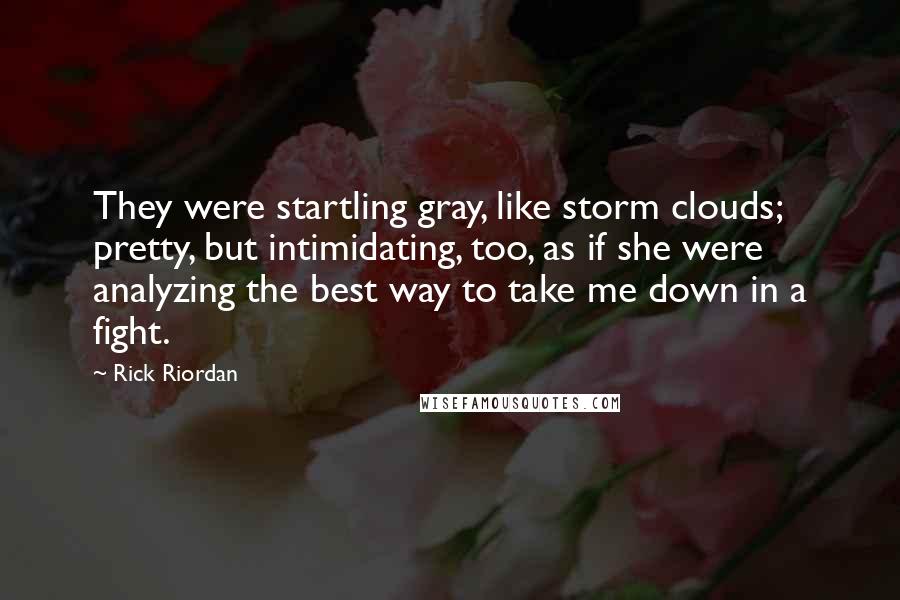 Rick Riordan Quotes: They were startling gray, like storm clouds; pretty, but intimidating, too, as if she were analyzing the best way to take me down in a fight.