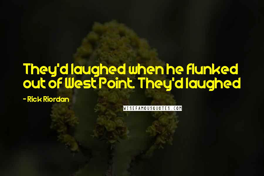 Rick Riordan Quotes: They'd laughed when he flunked out of West Point. They'd laughed