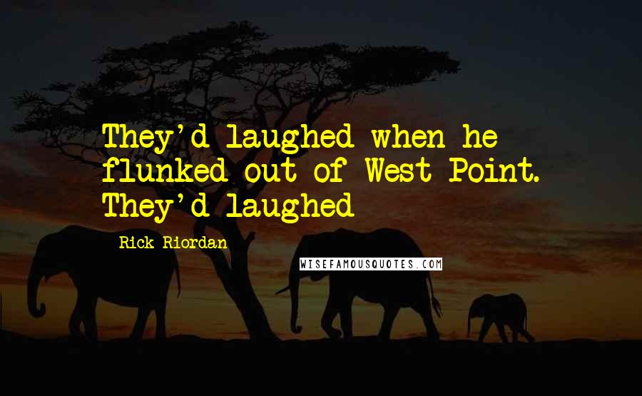 Rick Riordan Quotes: They'd laughed when he flunked out of West Point. They'd laughed