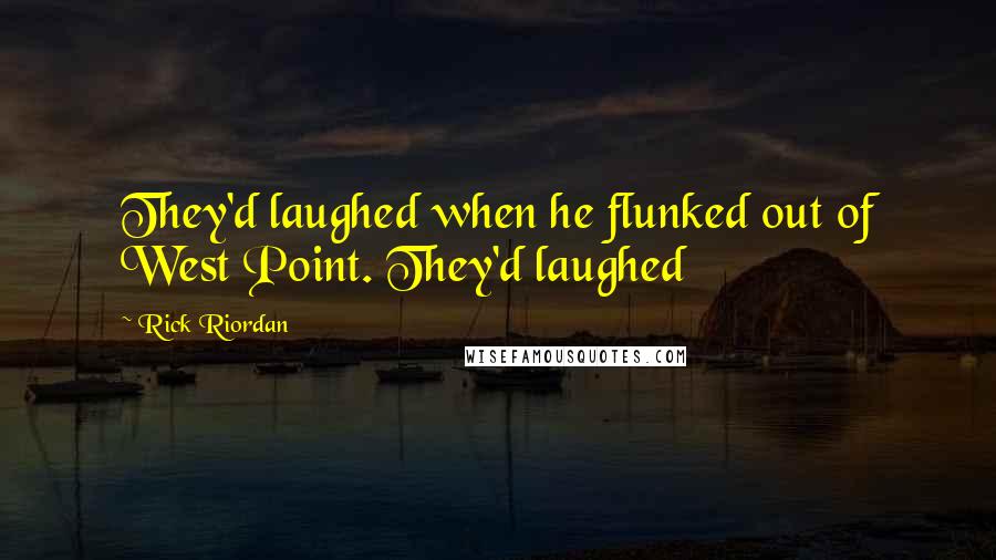 Rick Riordan Quotes: They'd laughed when he flunked out of West Point. They'd laughed