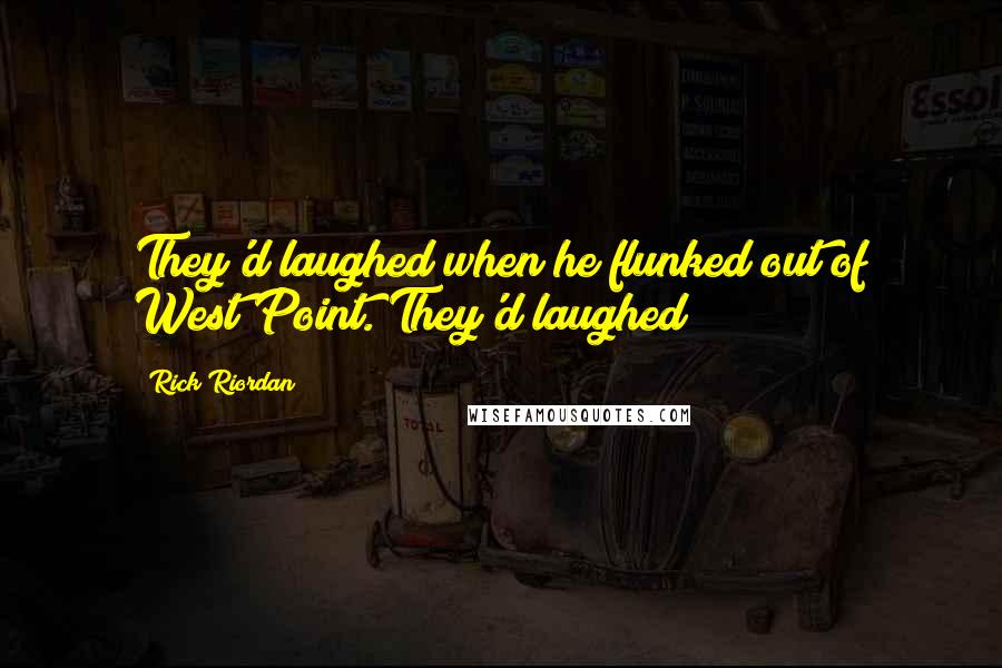 Rick Riordan Quotes: They'd laughed when he flunked out of West Point. They'd laughed