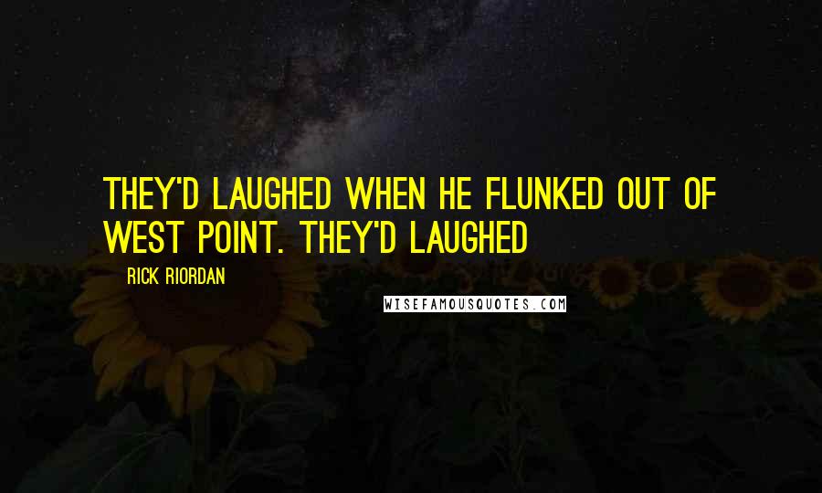 Rick Riordan Quotes: They'd laughed when he flunked out of West Point. They'd laughed