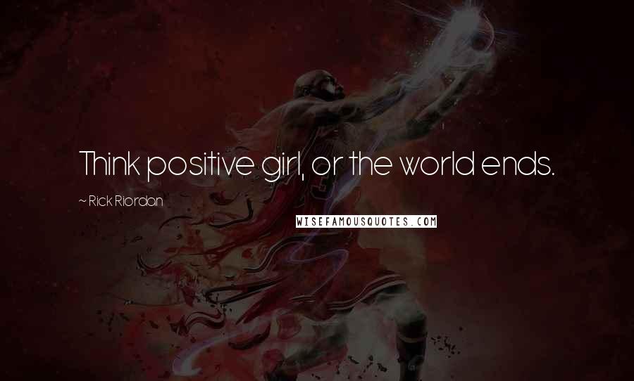 Rick Riordan Quotes: Think positive girl, or the world ends.