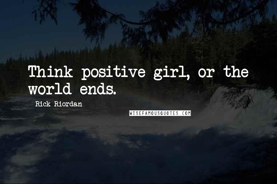 Rick Riordan Quotes: Think positive girl, or the world ends.