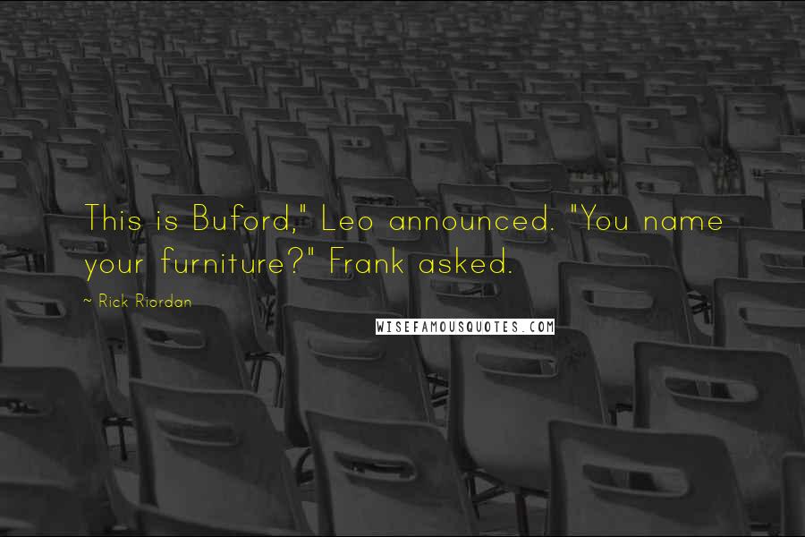 Rick Riordan Quotes: This is Buford," Leo announced. "You name your furniture?" Frank asked.