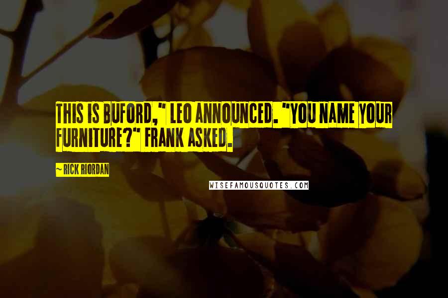 Rick Riordan Quotes: This is Buford," Leo announced. "You name your furniture?" Frank asked.