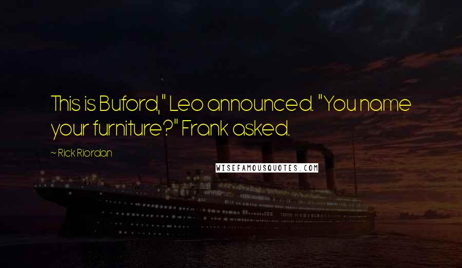 Rick Riordan Quotes: This is Buford," Leo announced. "You name your furniture?" Frank asked.