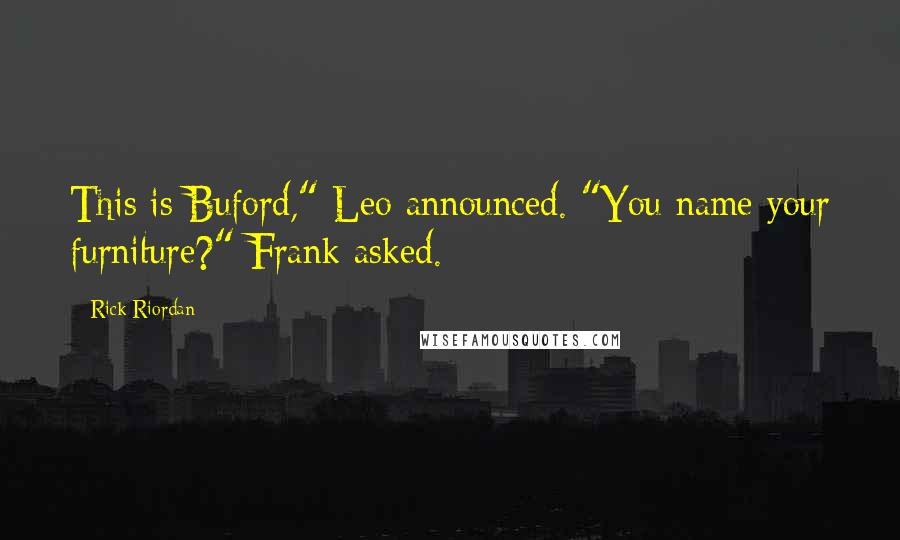 Rick Riordan Quotes: This is Buford," Leo announced. "You name your furniture?" Frank asked.