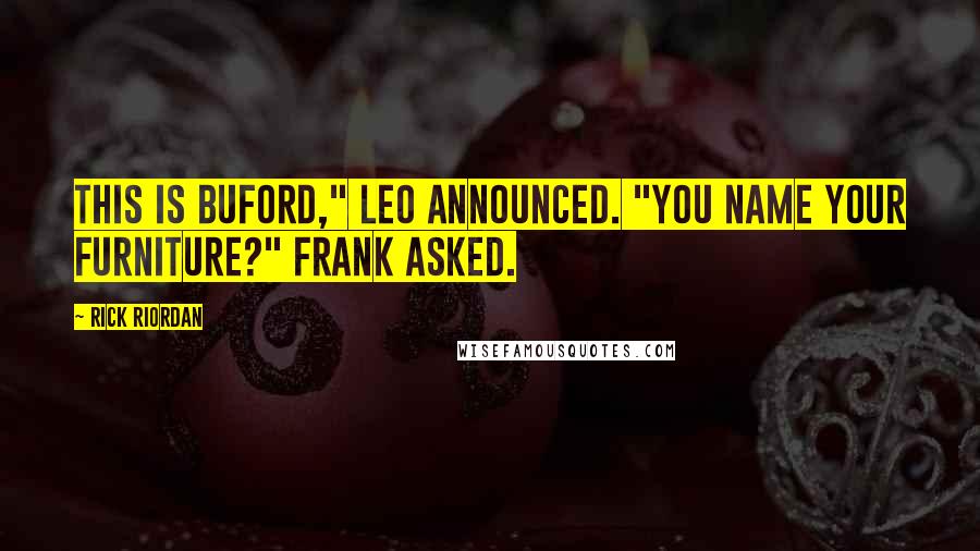 Rick Riordan Quotes: This is Buford," Leo announced. "You name your furniture?" Frank asked.