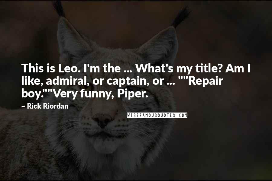 Rick Riordan Quotes: This is Leo. I'm the ... What's my title? Am I like, admiral, or captain, or ... ""Repair boy.""Very funny, Piper.