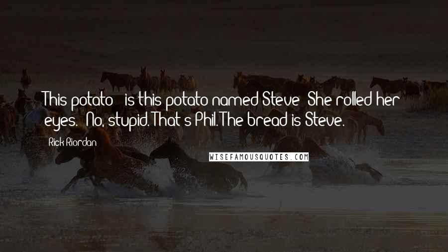 Rick Riordan Quotes: This potato - is this potato named Steve?"She rolled her eyes. "No, stupid. That's Phil. The bread is Steve.