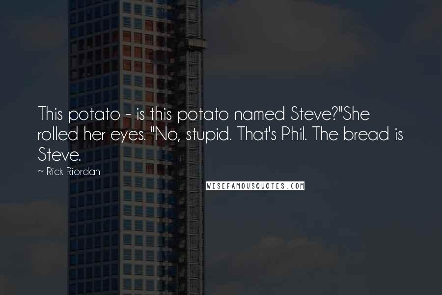 Rick Riordan Quotes: This potato - is this potato named Steve?"She rolled her eyes. "No, stupid. That's Phil. The bread is Steve.