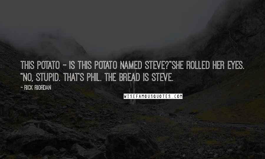 Rick Riordan Quotes: This potato - is this potato named Steve?"She rolled her eyes. "No, stupid. That's Phil. The bread is Steve.