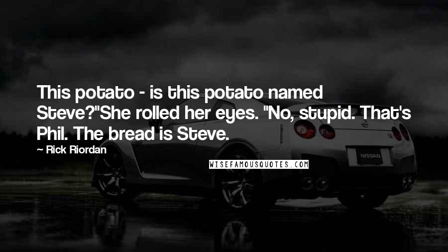 Rick Riordan Quotes: This potato - is this potato named Steve?"She rolled her eyes. "No, stupid. That's Phil. The bread is Steve.