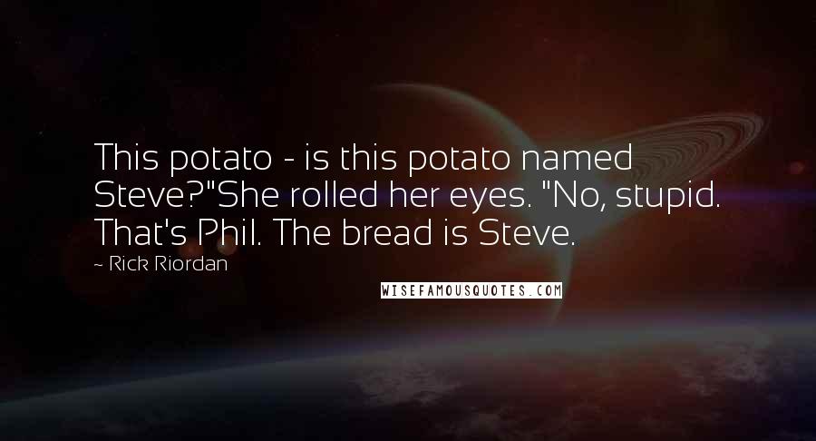 Rick Riordan Quotes: This potato - is this potato named Steve?"She rolled her eyes. "No, stupid. That's Phil. The bread is Steve.