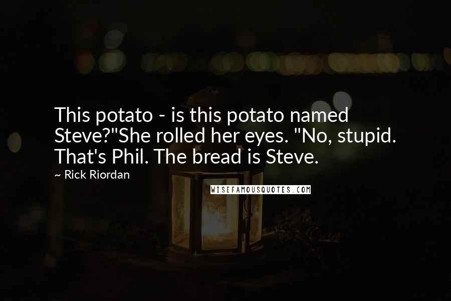 Rick Riordan Quotes: This potato - is this potato named Steve?"She rolled her eyes. "No, stupid. That's Phil. The bread is Steve.