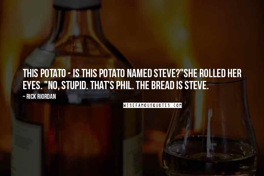 Rick Riordan Quotes: This potato - is this potato named Steve?"She rolled her eyes. "No, stupid. That's Phil. The bread is Steve.