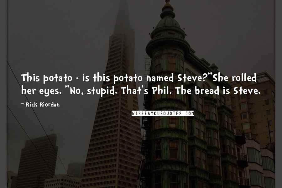 Rick Riordan Quotes: This potato - is this potato named Steve?"She rolled her eyes. "No, stupid. That's Phil. The bread is Steve.