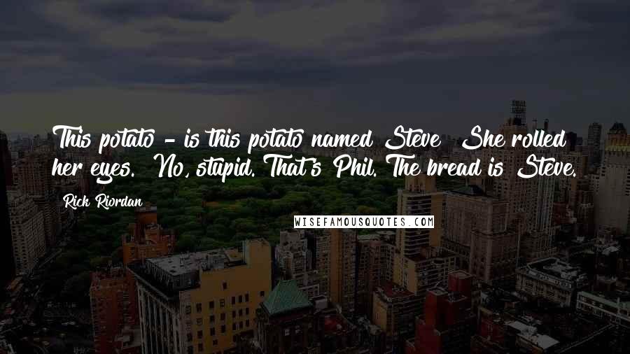 Rick Riordan Quotes: This potato - is this potato named Steve?"She rolled her eyes. "No, stupid. That's Phil. The bread is Steve.
