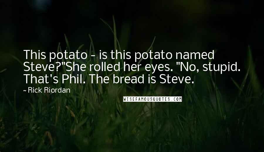 Rick Riordan Quotes: This potato - is this potato named Steve?"She rolled her eyes. "No, stupid. That's Phil. The bread is Steve.