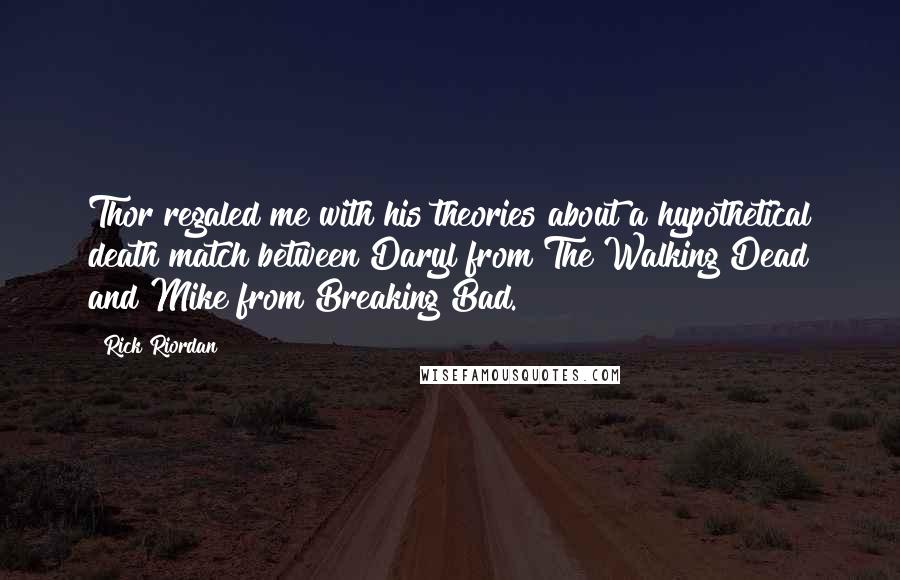 Rick Riordan Quotes: Thor regaled me with his theories about a hypothetical death match between Daryl from The Walking Dead and Mike from Breaking Bad.