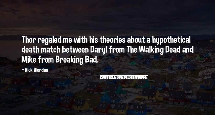 Rick Riordan Quotes: Thor regaled me with his theories about a hypothetical death match between Daryl from The Walking Dead and Mike from Breaking Bad.