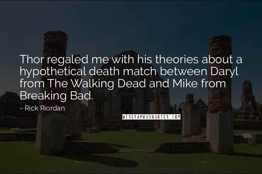Rick Riordan Quotes: Thor regaled me with his theories about a hypothetical death match between Daryl from The Walking Dead and Mike from Breaking Bad.