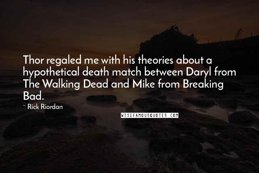 Rick Riordan Quotes: Thor regaled me with his theories about a hypothetical death match between Daryl from The Walking Dead and Mike from Breaking Bad.