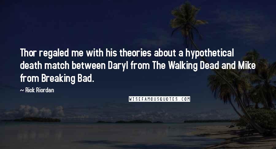 Rick Riordan Quotes: Thor regaled me with his theories about a hypothetical death match between Daryl from The Walking Dead and Mike from Breaking Bad.