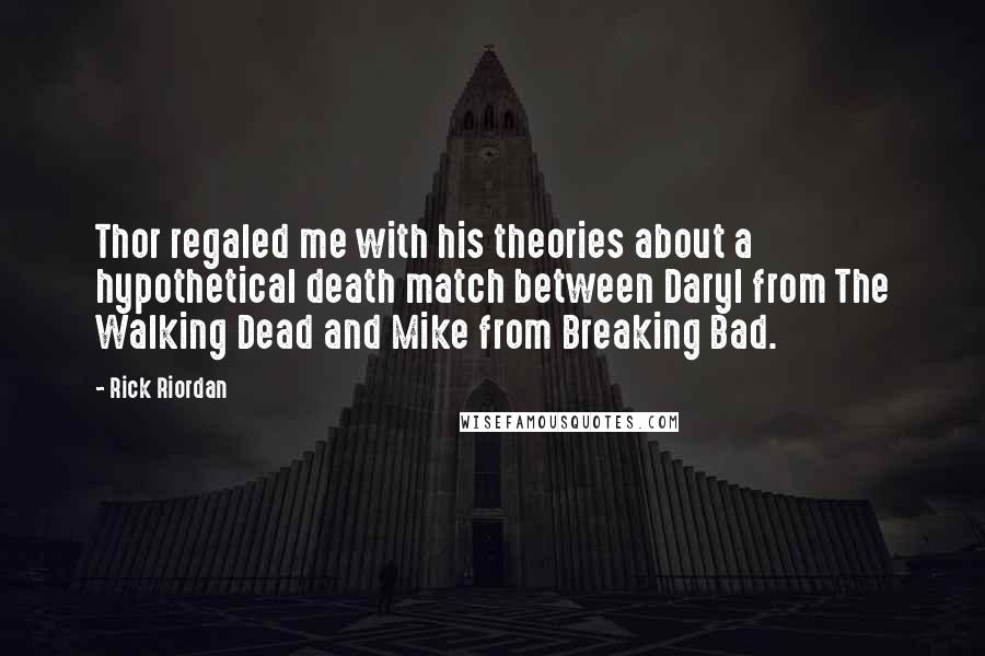 Rick Riordan Quotes: Thor regaled me with his theories about a hypothetical death match between Daryl from The Walking Dead and Mike from Breaking Bad.