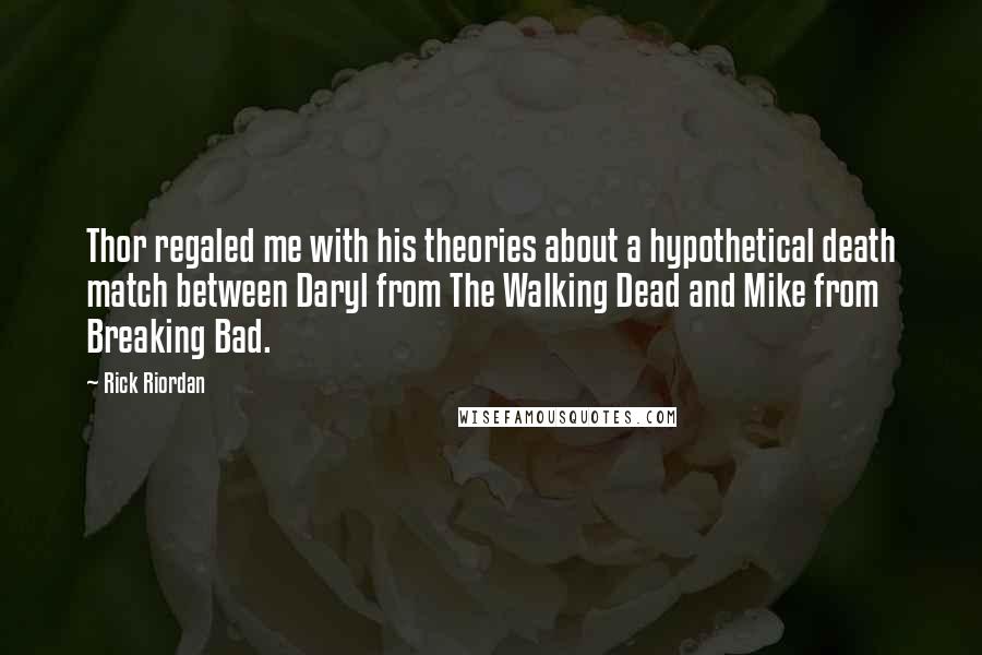 Rick Riordan Quotes: Thor regaled me with his theories about a hypothetical death match between Daryl from The Walking Dead and Mike from Breaking Bad.