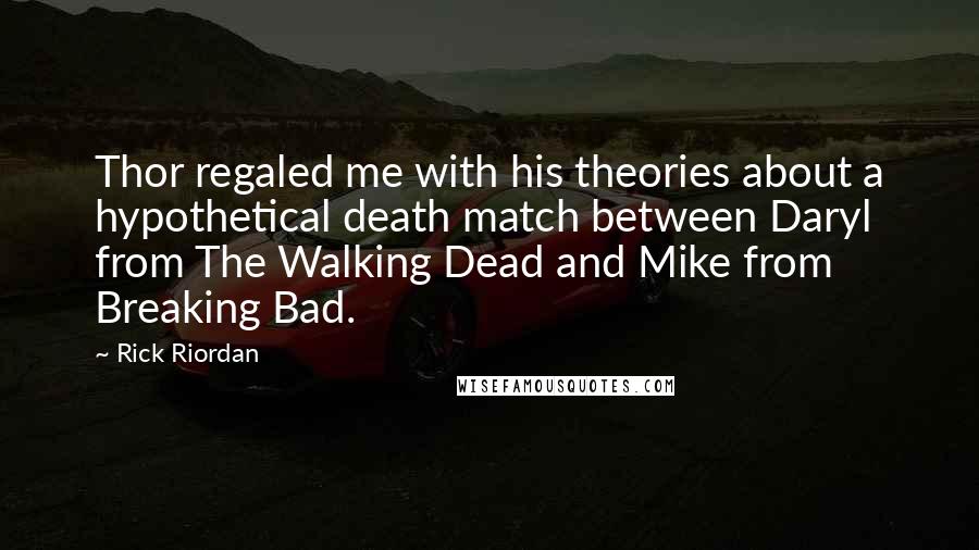 Rick Riordan Quotes: Thor regaled me with his theories about a hypothetical death match between Daryl from The Walking Dead and Mike from Breaking Bad.