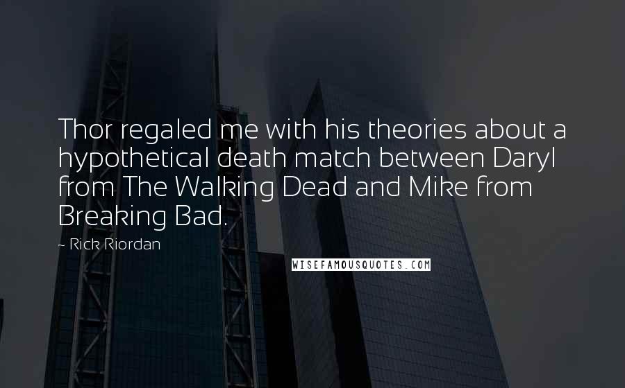 Rick Riordan Quotes: Thor regaled me with his theories about a hypothetical death match between Daryl from The Walking Dead and Mike from Breaking Bad.