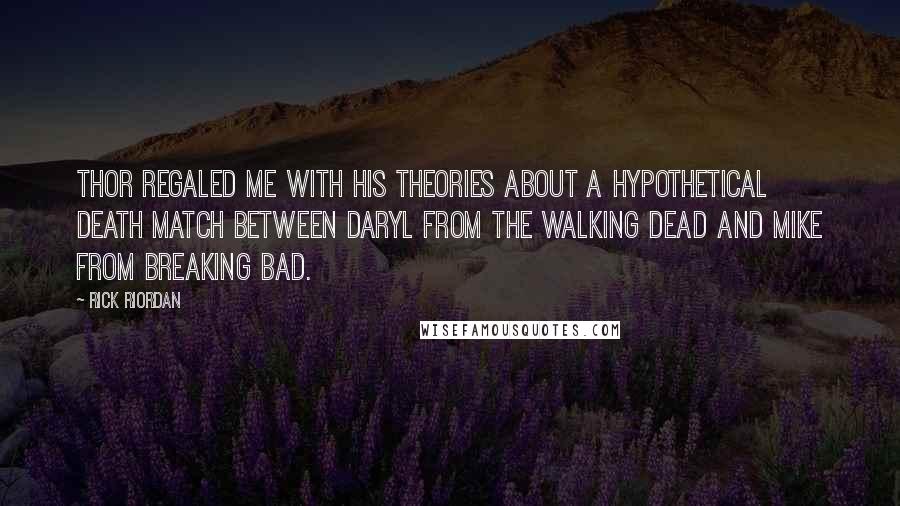 Rick Riordan Quotes: Thor regaled me with his theories about a hypothetical death match between Daryl from The Walking Dead and Mike from Breaking Bad.
