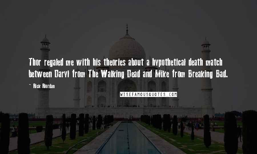 Rick Riordan Quotes: Thor regaled me with his theories about a hypothetical death match between Daryl from The Walking Dead and Mike from Breaking Bad.