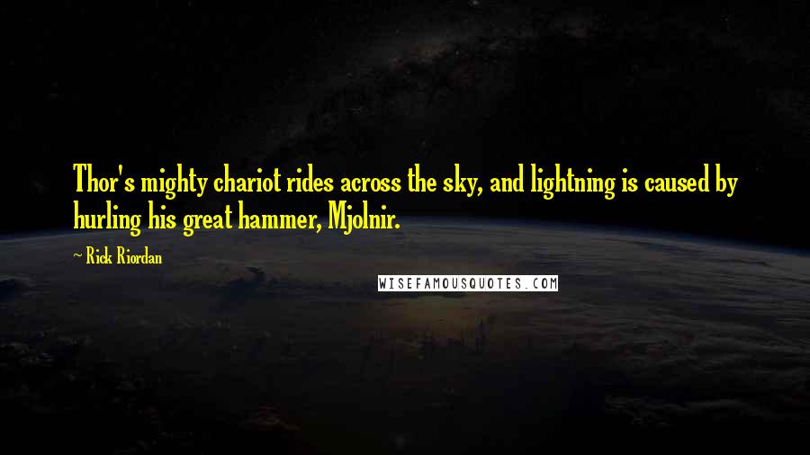 Rick Riordan Quotes: Thor's mighty chariot rides across the sky, and lightning is caused by hurling his great hammer, Mjolnir.
