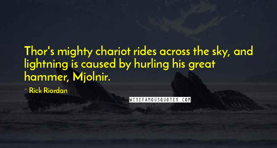 Rick Riordan Quotes: Thor's mighty chariot rides across the sky, and lightning is caused by hurling his great hammer, Mjolnir.