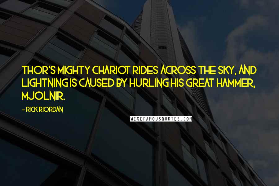 Rick Riordan Quotes: Thor's mighty chariot rides across the sky, and lightning is caused by hurling his great hammer, Mjolnir.