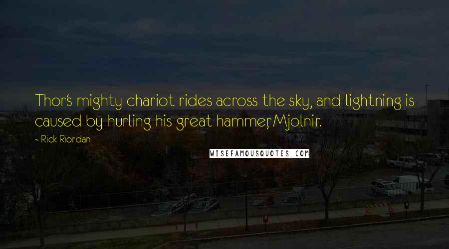 Rick Riordan Quotes: Thor's mighty chariot rides across the sky, and lightning is caused by hurling his great hammer, Mjolnir.