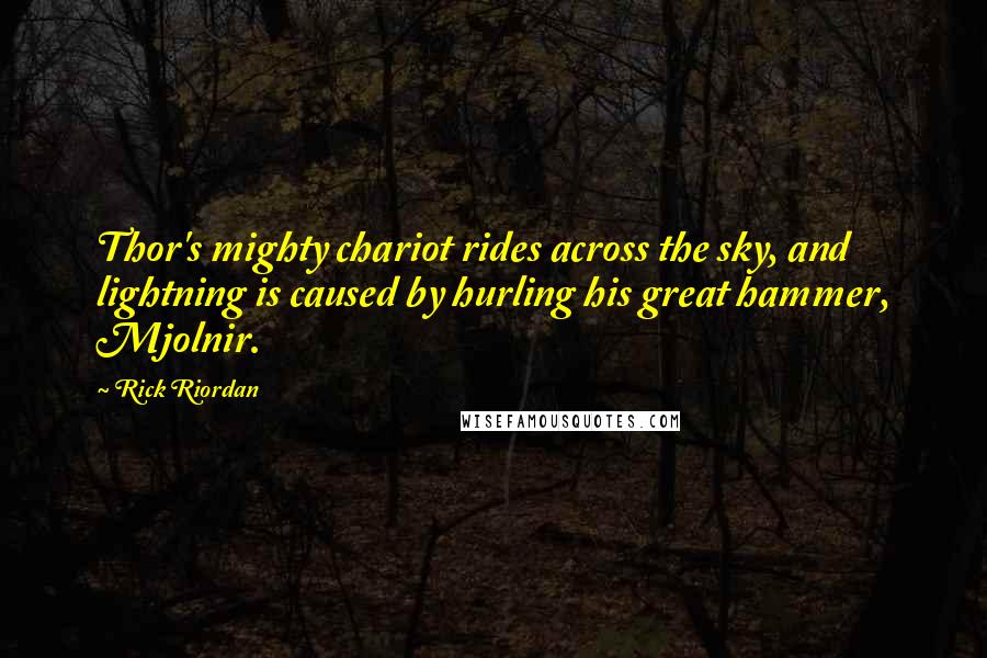 Rick Riordan Quotes: Thor's mighty chariot rides across the sky, and lightning is caused by hurling his great hammer, Mjolnir.