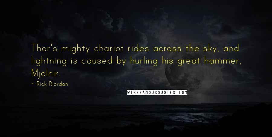 Rick Riordan Quotes: Thor's mighty chariot rides across the sky, and lightning is caused by hurling his great hammer, Mjolnir.