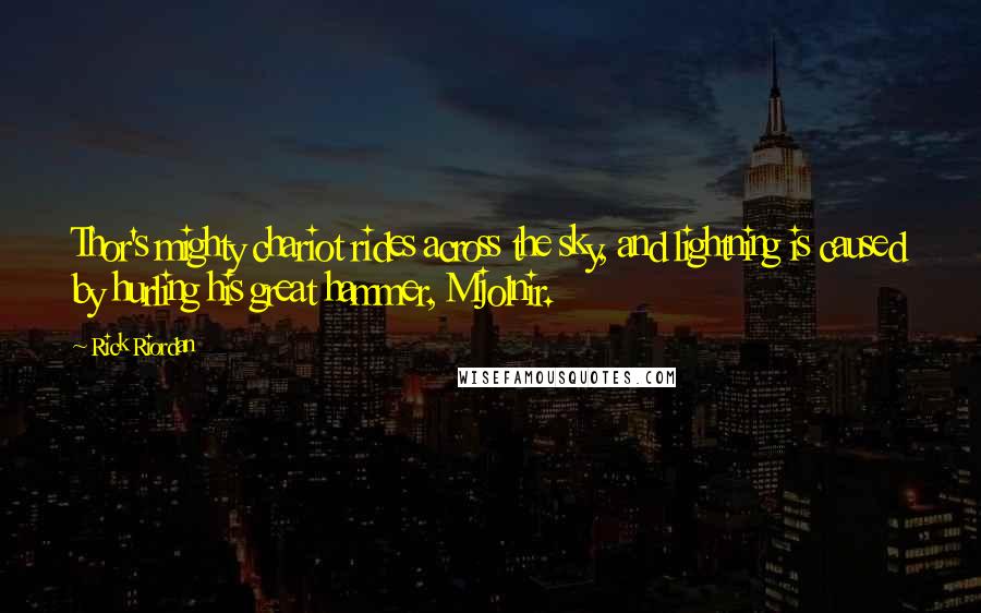 Rick Riordan Quotes: Thor's mighty chariot rides across the sky, and lightning is caused by hurling his great hammer, Mjolnir.