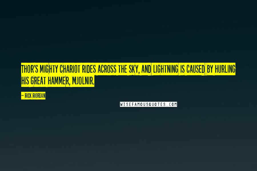 Rick Riordan Quotes: Thor's mighty chariot rides across the sky, and lightning is caused by hurling his great hammer, Mjolnir.