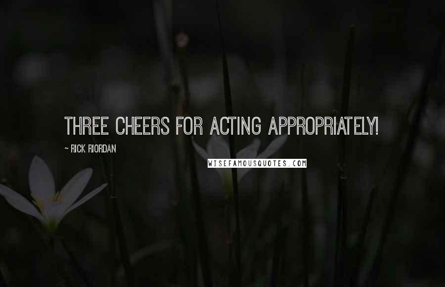 Rick Riordan Quotes: Three cheers for acting appropriately!